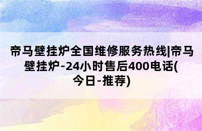 帝马壁挂炉全国维修服务热线|帝马壁挂炉-24小时售后400电话(今日-推荐)